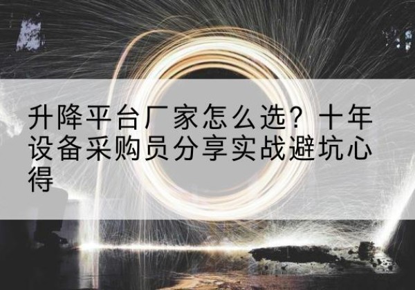 君山升降平台厂家-怎么选？十年设备采购员分享实战避坑心得