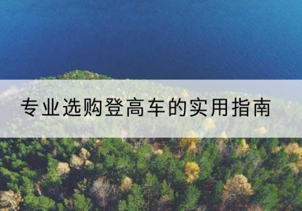 君山电动登高车厂家推荐-专业选购登高车的实用指南
