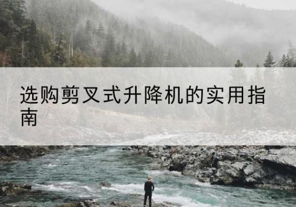 君山剪叉式升降机怎么选-选购剪叉式升降机的实用指南